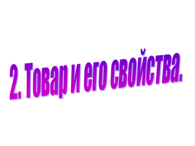 2. Товар и его свойства. 2. Товар и его свойства.